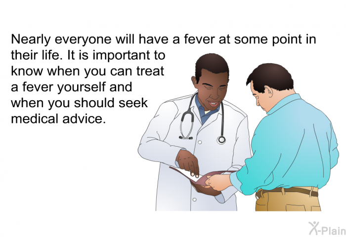 Nearly everyone will have a fever at some point in their life. It is important to know when you can treat a fever yourself and when you should seek medical advice.