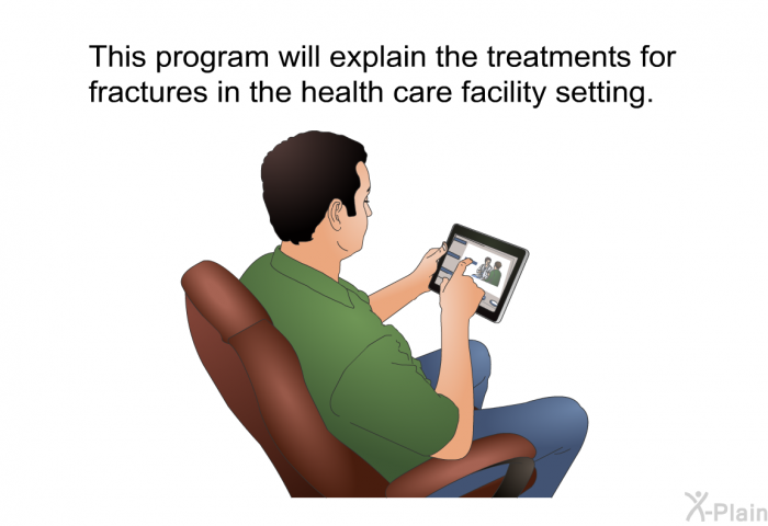 This health information will explain the treatments for fractures in the health care facility setting.