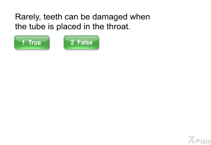 Rarely, teeth can be damaged when the tube is placed in the throat.