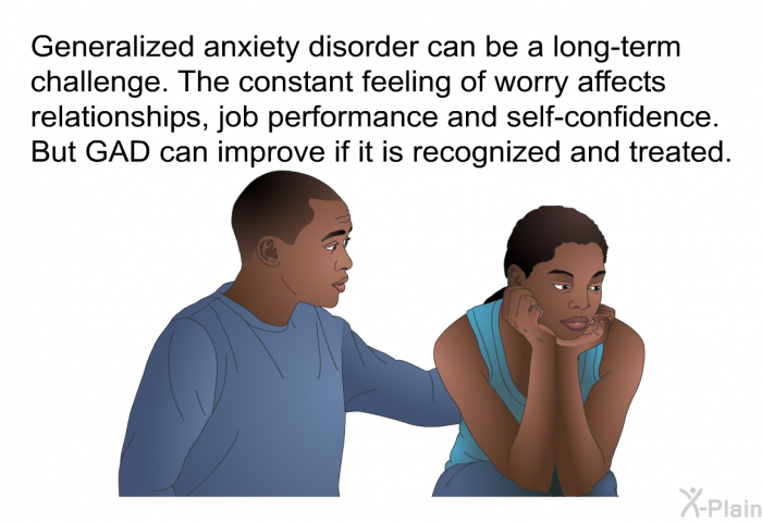 Generalized anxiety disorder can be a long-term challenge. The constant feeling of worry affects relationships, job performance and self-confidence. But GAD can improve if it is recognized and treated.