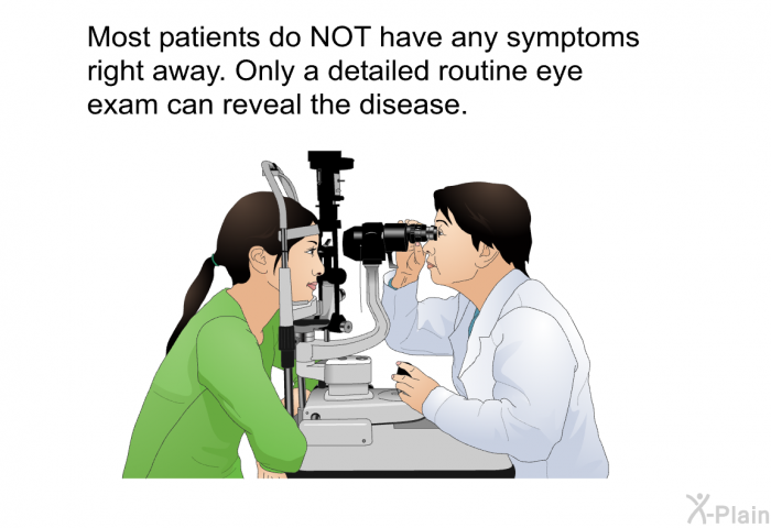 Most patients do NOT have any symptoms right away. Only a detailed routine eye exam can reveal the disease.