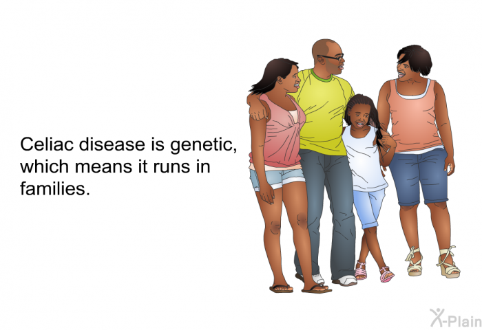 Celiac disease is genetic, which means it runs in families.