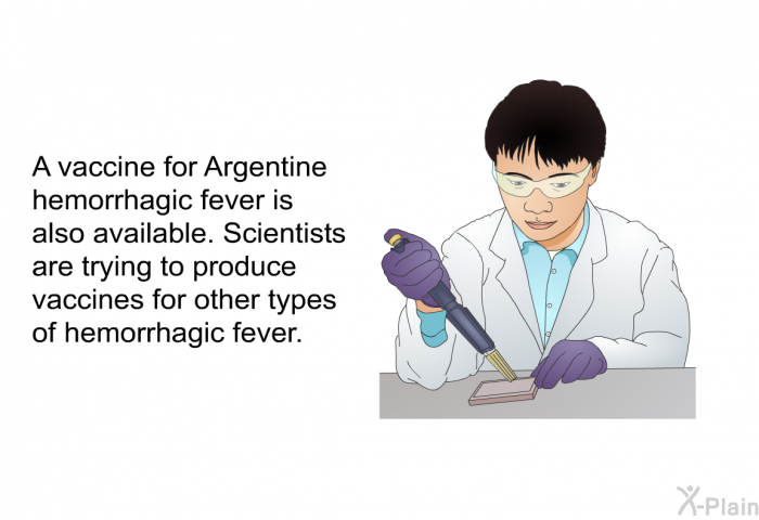 A vaccine for Argentine hemorrhagic fever is also available. Scientists are trying to produce vaccines for other types of hemorrhagic fever.