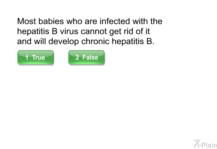 Most babies who are infected with the hepatitis B virus cannot get rid of it and will develop chronic hepatitis B.