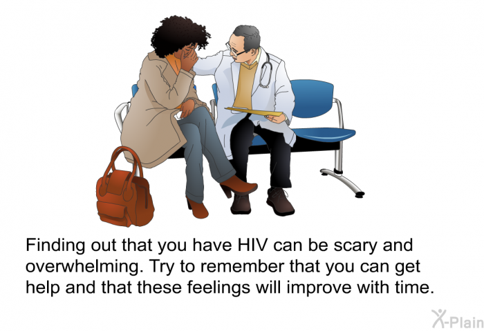 Finding out that you have HIV can be scary and overwhelming. Try to remember that you can get help and that these feelings will improve with time.