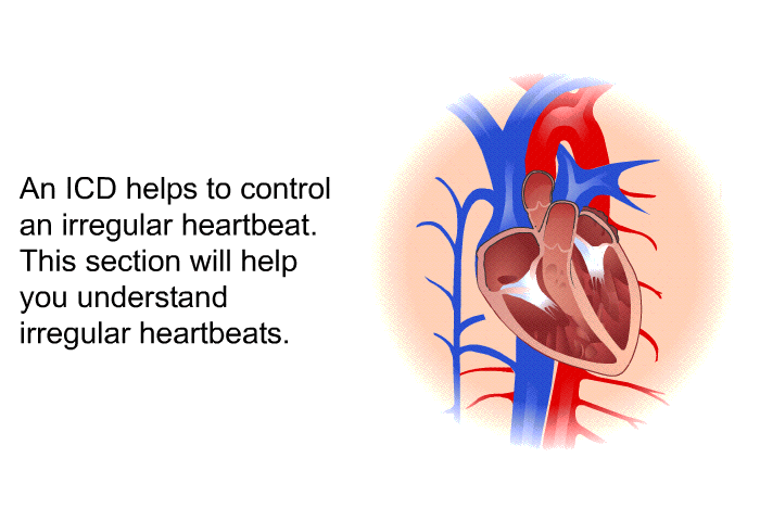 An ICD helps to control an irregular heartbeat. This section will help you understand irregular heartbeats.