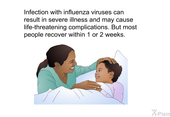 Infection with influenza viruses can result in severe illness and may cause life-threatening complications. But most people recover within 1 or 2 weeks.