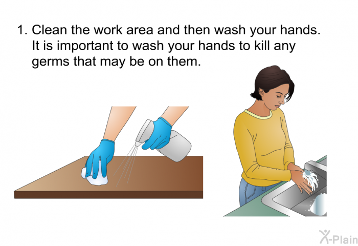 Clean the work area and then wash your hands. It is important to wash your hands to kill any germs that may be on them.