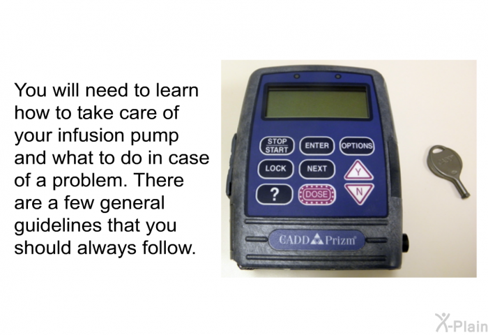 You will need to learn how to take care of your infusion pump and what to do in case of a problem. There are a few general guidelines that you should always follow.