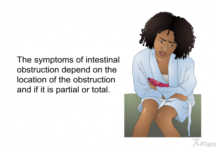 The symptoms of intestinal obstruction depend on the location of the obstruction and if it is partial or total.