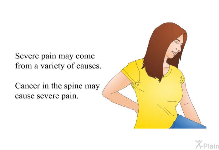 Severe pain may come from a variety of causes. Cancer in the spine may cause severe pain.