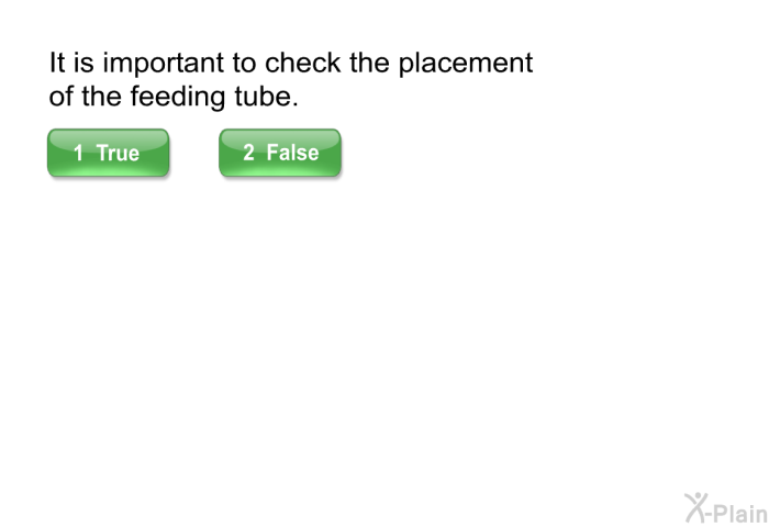 It is important to check the placement of the feeding tube.