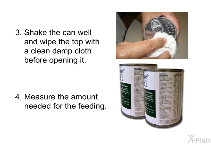 Shake the can well and wipe the top with a clean damp cloth before opening it. Measure the amount needed for the feeding.