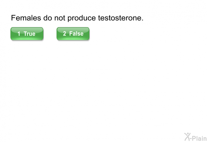 Females do not produce testosterone.