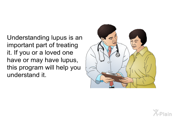 Understanding lupus is an important part of treating it. If you or a loved one have or may have lupus, this program will help you understand it.