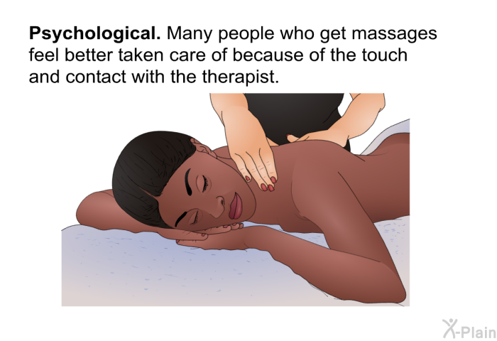 Psychological. Many people who get massages feel better taken care of because of the touch and contact with the therapist.