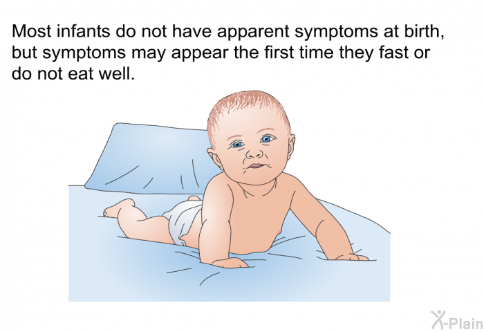 Most infants do not have apparent symptoms at birth, but symptoms may appear the first time they fast or do not eat well.