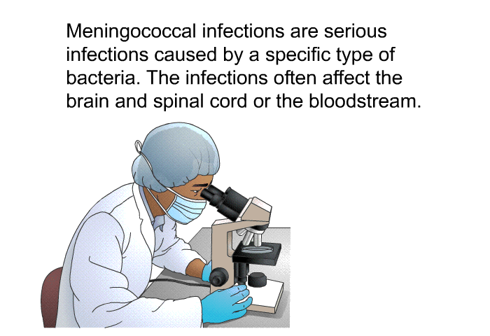 Meningococcal infections are serious infections caused by a specific type of bacteria. The infections often affect the brain and spinal cord or the bloodstream.