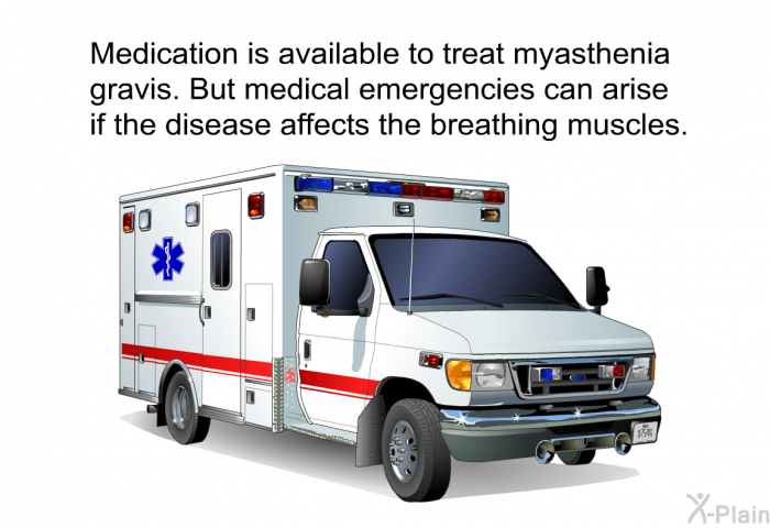 Medication is available to treat myasthenia gravis. But medical emergencies can arise if the disease affects the breathing muscles.