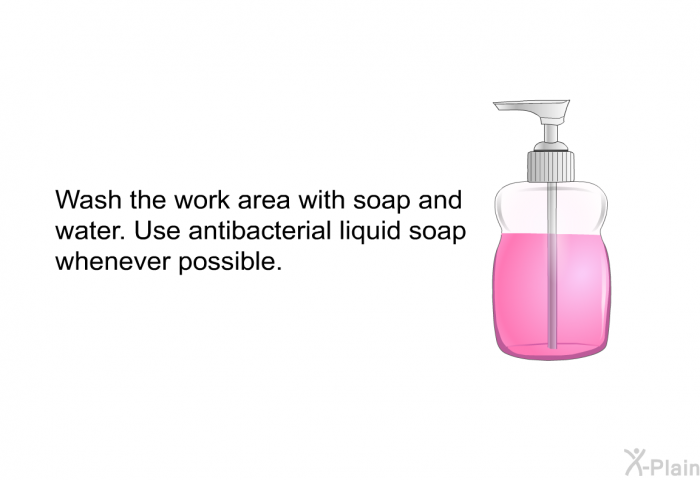 Wash the work area with soap and water. Use antibacterial liquid soap whenever possible.