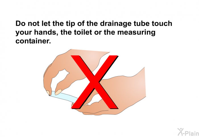 <B>Do not let the tip of the drainage tube touch your hands, the toilet or the measuring container.</B>