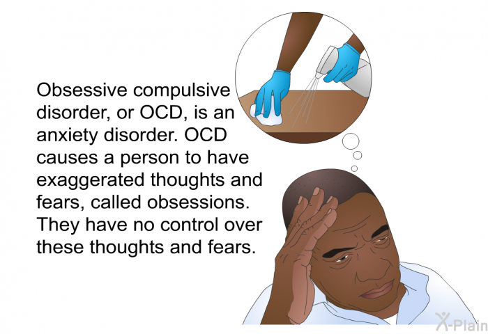 Obsessive compulsive disorder, or OCD, is an anxiety disorder. OCD causes a person to have exaggerated thoughts and fears, called obsessions. They have no control over these thoughts and fears.