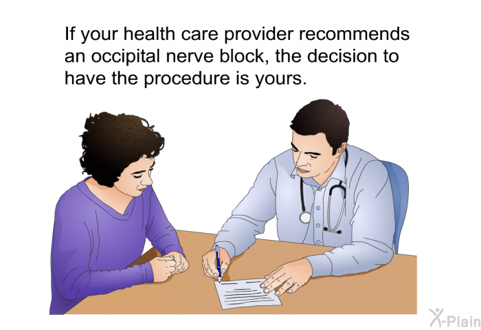 If your health care provider recommends an occipital nerve block, the decision to have the procedure is yours.