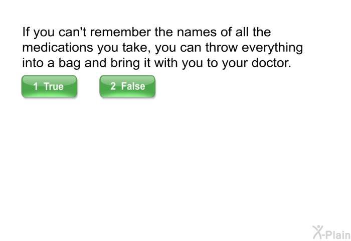 If you can't remember the names of all the medications you take, you can throw everything into a bag and bring it with you to your doctor.