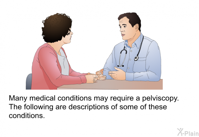 Many medical conditions may require a pelviscopy. The following are descriptions of some of these conditions.