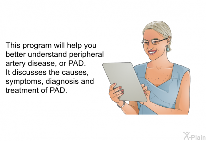 This health information will help you better understand peripheral artery disease, or PAD. It discusses the causes, symptoms, diagnosis and treatment of PAD.