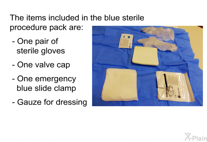 The items included in the blue sterile procedure pack are:  One pair of sterile gloves One valve cap One emergency blue slide clamp Gauze for dressing