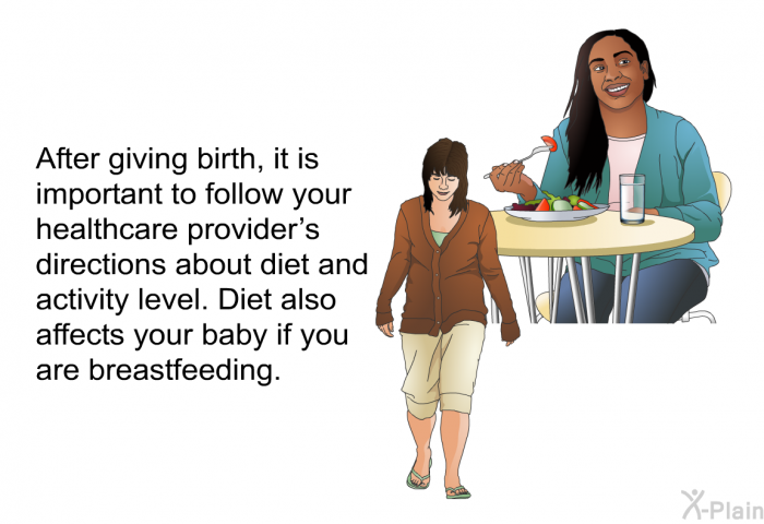 After giving birth, it is important to follow your healthcare provider's directions about diet and activity level. Diet also affects your baby if you are breastfeeding.