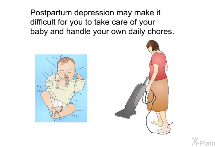 Postpartum depression may make it difficult for you to take care of your baby and handle your own daily chores.