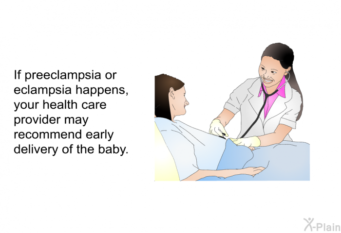 If preeclampsia or eclampsia happens, your health care provider may recommend early delivery of the baby.