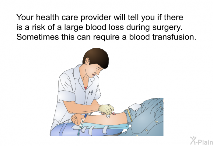 Your health care provider will tell you if there is a risk of a large blood loss during surgery. Sometimes this can require a blood transfusion.