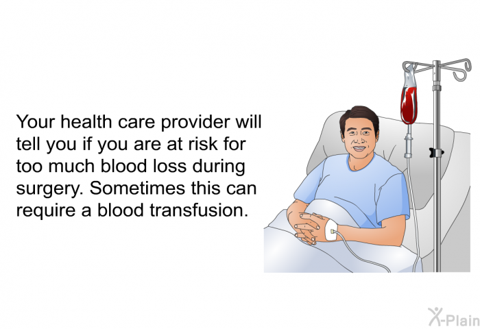 Your health care provider will tell you if you are at risk for too much blood loss during surgery. Sometimes this can require a blood transfusion.