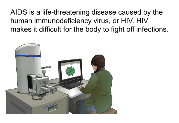 AIDS is a life-threatening disease caused by the human immunodeficiency virus, or HIV. HIV makes it difficult for the body to fight off infections.