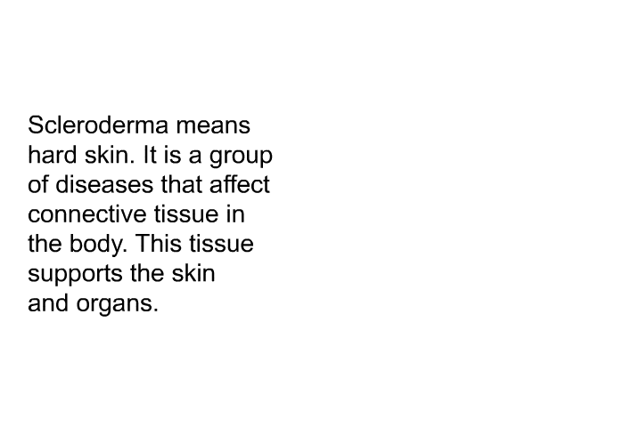 Scleroderma means hard skin. It is a group of diseases that affect connective tissue in the body. This tissue supports the skin and organs.