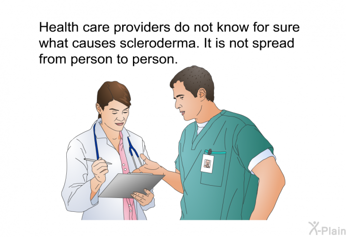 Health care providers do not know for sure what causes scleroderma. It is not spread from person to person.