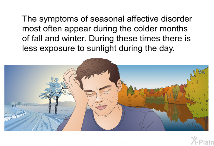 The symptoms of seasonal affective disorder most often appear during the colder months of fall and winter. During these times there is less exposure to sunlight during the day.