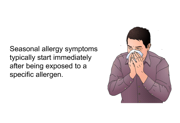 Seasonal allergy symptoms typically start immediately after being exposed to a specific allergen.