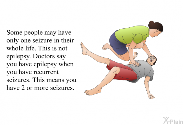 Some people may have only one seizure in their whole life. This is not epilepsy. Doctors say you have epilepsy when you have recurrent seizures. This means you have 2 or more seizures.