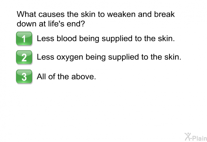 What causes the skin to weaken and break down at life's end?  Less blood being supplied to the skin. Less oxygen being supplied to the skin. All of the above.