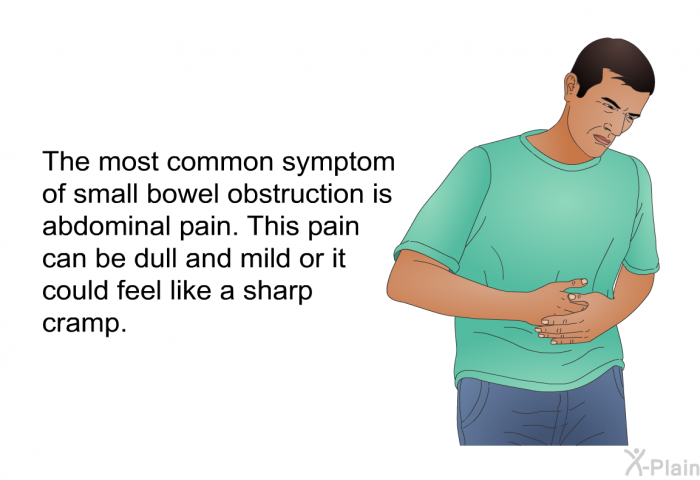 The most common symptom of small bowel obstruction is abdominal pain. This pain can be dull and mild or it could feel like a sharp cramp.
