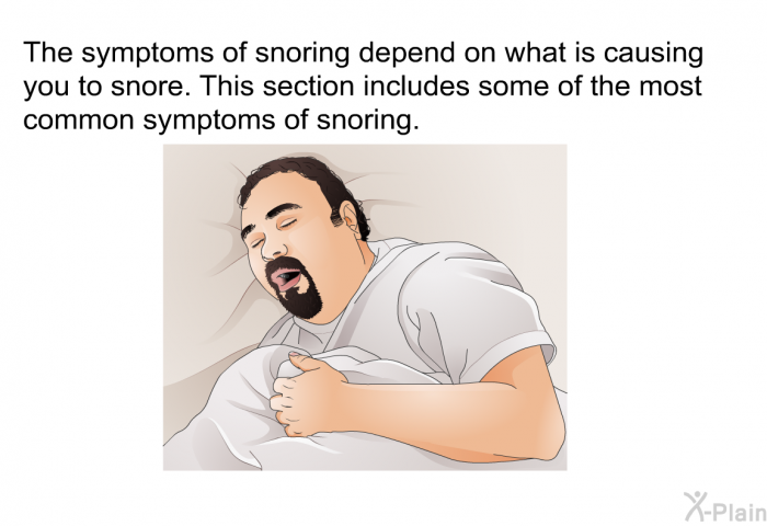 The symptoms of snoring depend on what is causing you to snore. This section includes some of the most common symptoms of snoring.