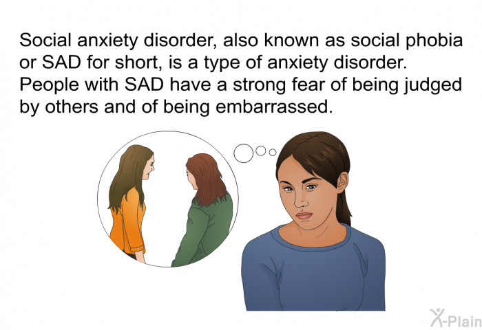 Social anxiety disorder, also known as social phobia or SAD for short, is a type of anxiety disorder. People with SAD have a strong fear of being judged by others and of being embarrassed.