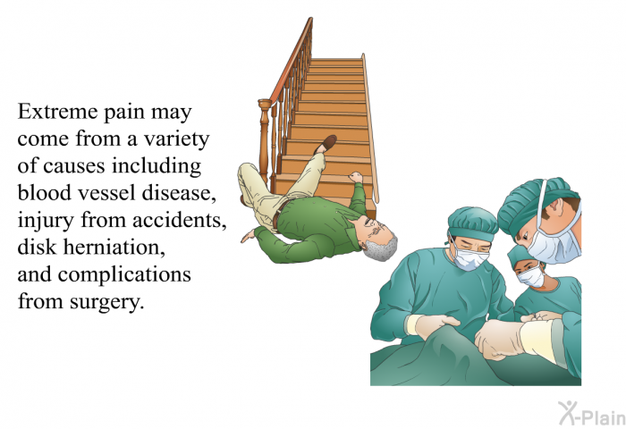 Extreme pain may come from a variety of causes including blood vessel disease, injury from accidents, disk herniation, and complications from surgery.