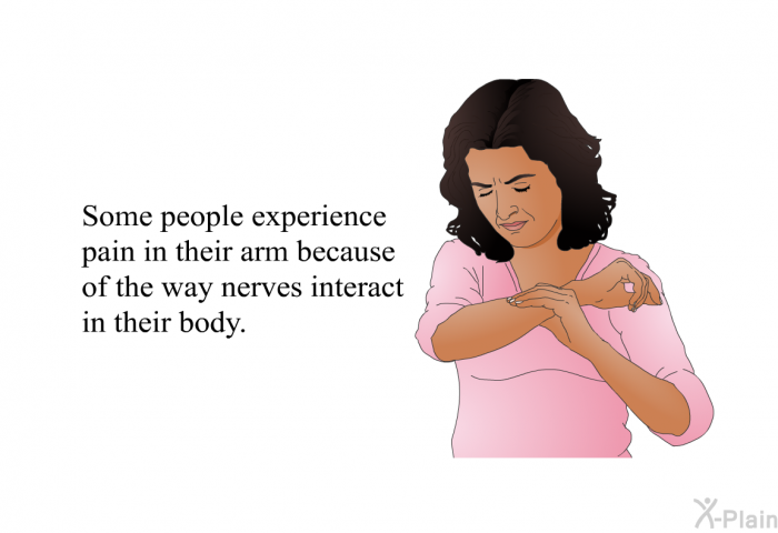 Some people experience pain in their arm because of the way nerves interact in their body.