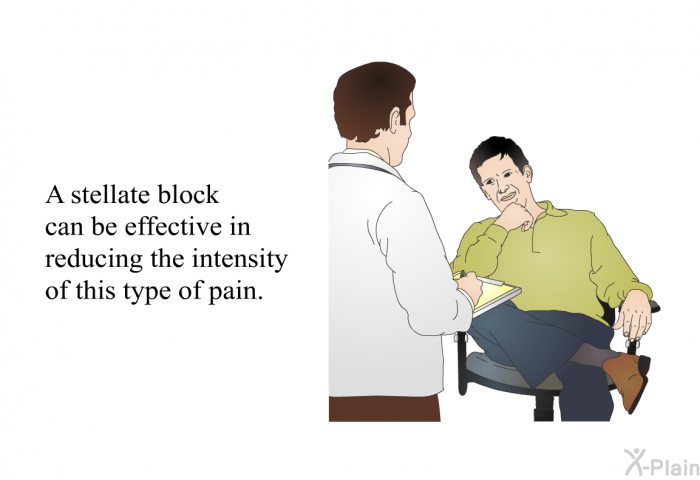 A stellate block can be effective in reducing the intensity of this type of pain.