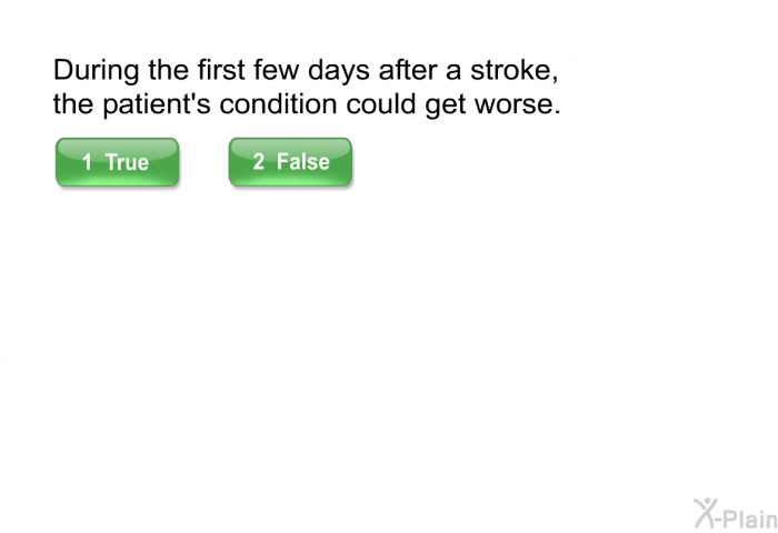 During the first few days after a stroke, the patient's condition could get worse.